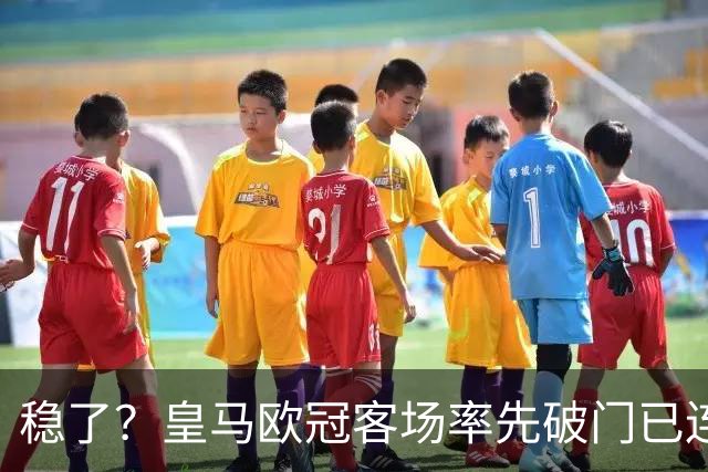 稳了？皇马欧冠客场率先破门已连续11年不败